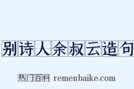 别诗人余叔云造句是什么意思的图片